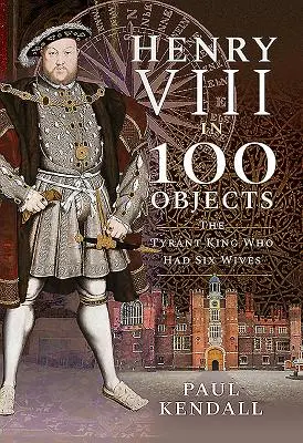 Henrich VIII. v 100 predmetoch: Tyranský kráľ, ktorý mal šesť manželiek - Henry VIII in 100 Objects: The Tyrant King Who Had Six Wives
