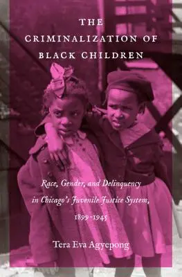 Kriminalizácia černošských detí: Rasa, pohlavie a delikvencia v chicagskom systéme súdnictva pre mladistvých, 1899-1945 - The Criminalization of Black Children: Race, Gender, and Delinquency in Chicago's Juvenile Justice System, 1899-1945