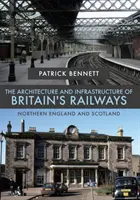 Architektúra a infraštruktúra britských železníc: Severné Anglicko a Škótsko - The Architecture and Infrastructure of Britain's Railways: Northern England and Scotland