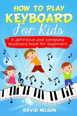 Ako hrať na klávesy pre deti: definitívna a kompletná kniha o hre na klávesy pre začiatočníkov - How to Play Keyboard for Kids: a definitive and complete keyboard book for beginners