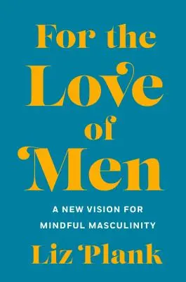 Z lásky k mužom: Od toxickej k uvedomelejšej mužnosti - For the Love of Men: From Toxic to a More Mindful Masculinity
