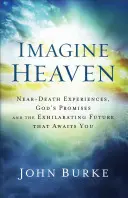 Predstavte si nebo: Predstavte si, že máte zážitky blízke smrti, Božie prísľuby a vzrušujúcu budúcnosť, ktorá na vás čaká - Imagine Heaven: Near-Death Experiences, God's Promises, and the Exhilarating Future That Awaits You
