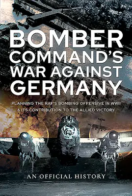 Vojna velenia bombardérov proti Nemecku: Plánovanie bombardovacej ofenzívy Raf počas druhej svetovej vojny a jeho prínos k víťazstvu Spojencov - Bomber Command's War Against Germany: Planning the Raf's Bombing Offensive in WWII and Its Contribution to the Allied Victory