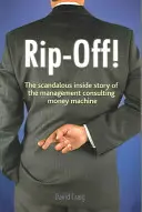 Rip-off! - Škandalózny vnútorný príbeh o stroji na peniaze v oblasti manažérskeho poradenstva - Rip-off! - The Scandalous Inside Story of the Management Consulting Money Machine