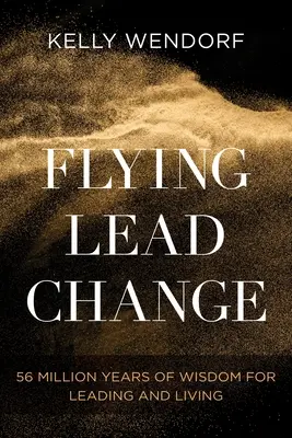 Lietajúca zmena olova: Múdrosť pre vedenie a život: 56 miliónov rokov múdrosti pre vedenie a život - Flying Lead Change: 56 Million Years of Wisdom for Leading and Living