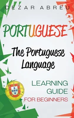 Portugalčina: Príručka pre začiatočníkov: Komplexná príručka na učenie sa portugalského jazyka pre začiatočníkov - Portuguese: The Portuguese Language Learning Guide for Beginners
