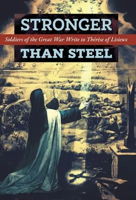 Silnejší ako oceľ: Vojaci Veľkej vojny píšu Thrse z Lisieux - Stronger than Steel: Soldiers of the Great War Write to Thrse of Lisieux