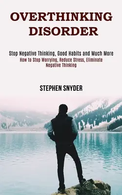 Porucha nadmerného myslenia: Ako sa prestať obávať, znížiť stres, odstrániť negatívne myslenie - Overthinking Disorder: How to Stop Worrying, Reduce Stress, Eliminate Negative Thinking