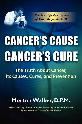 Príčina rakoviny, liek na rakovinu: Pravda o rakovine, jej príčinách, liečbe a prevencii - Cancer's Cause, Cancer's Cure: The Truth about Cancer, Its Causes, Cures, and Prevention