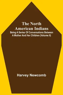 Severoamerickí Indiáni: Séria rozhovorov medzi matkou a jej deťmi (Ii. diel) - The North American Indians: Being A Series Of Conversations Between A Mother And Her Children (Volume Ii)