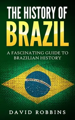 Dejiny Brazílie: Fascinujúci sprievodca brazílskymi dejinami - The History of Brazil: A Fascinating Guide to Brazilian History
