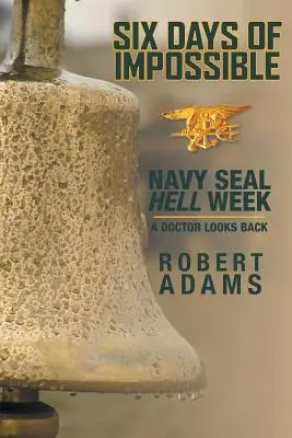 Šesť dní nemožného: Pekelný týždeň námorníctva SEAL - lekár sa obzerá späť - Six Days of Impossible: Navy SEAL Hell Week - A Doctor Looks Back