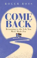 Vráť sa: Návrat k životu, pre ktorý ste boli stvorení - Come Back: Returning to the Life You Were Made for