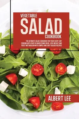 Zeleninová šalátová kuchárka: Zeleninová kuchárka na každodenné varenie s viac ako 50 zdravými nápadmi. Schudnite a obnovte metabolizmus - Vegetable Salad Cookbook: The Ultimate Salad Cookbook For Your Every-Day Cooking With Over 50 Wholesome Ideas. Lose Weight and Reset Metabolism
