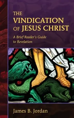 Ospravedlnenie Ježiša Krista: Krátky sprievodca čitateľa Zjavením Jána Krstiteľa: Ospravedlnenie Ježiša Krista - The Vindication of Jesus Christ: A Brief Reader's Guide to Revelation