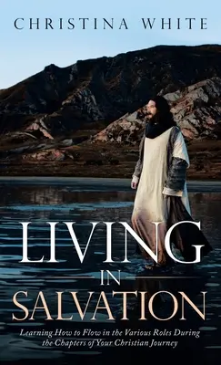 Žiť v spasení: Učte sa, ako prežívať rôzne roly počas kapitol vašej kresťanskej cesty - Livng in Salvation: Learning How to Flow in the Various Roles During the Chapters of Your Christian Journey
