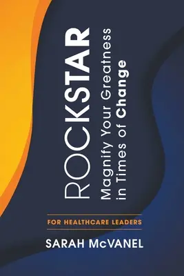 Rocková hviezda: Zvyšujte svoju veľkosť v čase zmien pre vedúcich pracovníkov v zdravotníctve - Rockstar: Magnify Your Greatness in Times of Change for Healthcare Leaders