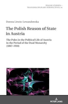 Poľský štátny rozum v Rakúsku: Poliaci v politickom živote Rakúska v období duálnej monarchie (1867-1918) - The Polish Reason of State in Austria: The Poles in the Political Life of Austria in the Period of the Dual Monarchy (1867-1918)