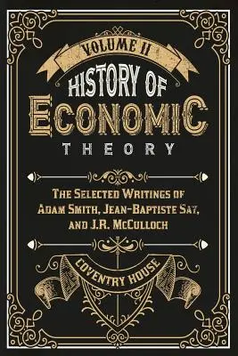 Dejiny ekonomickej teórie: Smitha, Jean-Baptiste Say a J. R. McCulloch: Vybrané spisy Adama Smitha, Jean-Baptiste Say a J. R. McCulloch - History of Economic Theory: The Selected Writings of Adam Smith, Jean-Baptiste Say, and J.R. McCulloch