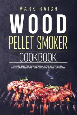 Kuchárska kniha na pelety: Kniha receptov pre gril na pelety. Sprievodca krok za krokom, vhodný pre začiatočníkov - s exkluzívnymi obrázkami a receptami. - Wood Pellet Smoker Cookbook: Recipes Book for A Pellet Grill. A Step by Step Guide, Suitable for Beginners - With Exclusive Images and Recipes.