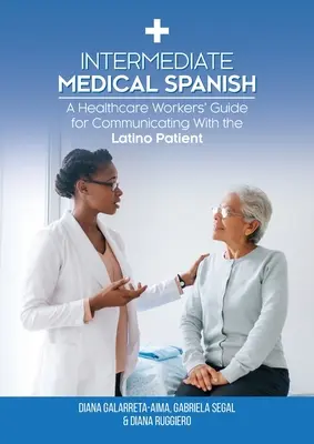 Stredne pokročilá lekárska španielčina: Príručka pre zdravotníckych pracovníkov na komunikáciu s latinskoamerickými pacientmi - Intermediate Medical Spanish: A Healthcare Workers' Guide for Communicating With the Latino Patient