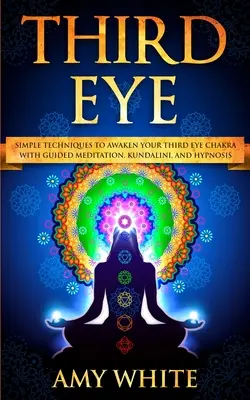 Tretie oko: Jednoduché techniky na prebudenie čakry tretieho oka pomocou riadenej meditácie, kundaliní a hypnózy (psychické schopnosti, - Third Eye: Simple Techniques to Awaken Your Third Eye Chakra With Guided Meditation, Kundalini, and Hypnosis (psychic abilities,