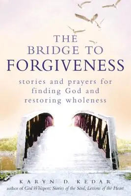 Most k odpusteniu: Príbehy a modlitby na nájdenie Boha a obnovenie celistvosti: Kniha odpustenia: Príbehy a modlitby na nájdenie Boha a obnovenie celistvosti - The Bridge to Forgiveness: Stories and Prayers for Finding God and Restoring Wholeness