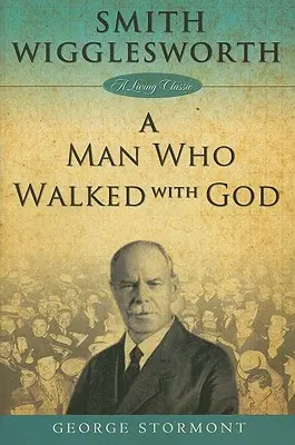 Smith Wigglesworth: muž, ktorý kráčal s Bohom - Smith Wigglesworth a Man Who Walked with God