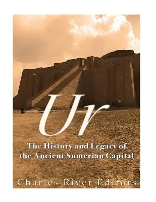 Ur: História a odkaz starovekého sumerského hlavného mesta - Ur: The History and Legacy of the Ancient Sumerian Capital
