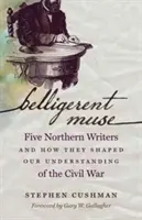Bojovná múza: Päť severských spisovateľov a to, ako formovali naše chápanie občianskej vojny - Belligerent Muse: Five Northern Writers and How They Shaped Our Understanding of the Civil War