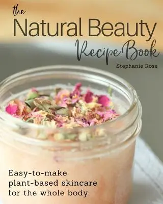 Kniha receptov prírodnej krásy: Jednoduchá rastlinná starostlivosť o pokožku celého tela. - The Natural Beauty Recipe Book: Easy-to-make plant-based skincare for the whole body.