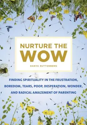Vychovávať Wow: Nájsť spiritualitu vo frustrácii, nude, slzách, výkaloch, zúfalstve, zázraku a radikálnom úžase z rodičovstva - Nurture the Wow: Finding Spirituality in the Frustration, Boredom, Tears, Poop, Desperation, Wonder, and Radical Amazement of Parenting
