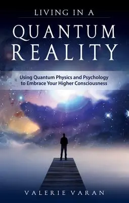 Život v kvantovej realite: Kvantová fyzika a psychológia na prijatie vyššieho vedomia - Living in a Quantum Reality: Using Quantum Physics and Psychology to Embrace Your Higher Consciousness
