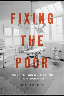 Náprava chudobných: Eugenická sterilizácia a starostlivosť o deti v dvadsiatom storočí - Fixing the Poor: Eugenic Sterilization and Child Welfare in the Twentieth Century