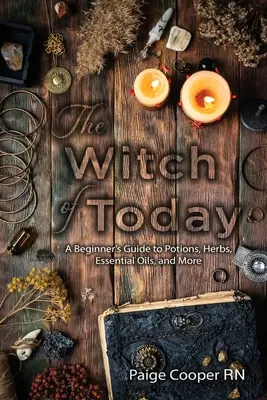 Čarodejnice dneška: Čarodejnice dnešných dní: Sprievodca začiatočníka po elixíroch, bylinkách, esenciálnych olejoch a ďalších veciach - The Witch Of Today: A Beginner's Guide to Potions, Herbs, Essential Oils, and More