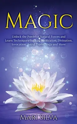 Mágia: Odomknite moc prírodných síl a naučte sa techniky ako očisťovanie, veštenie, vyvolávanie, astrálne cestovanie, Y - Magic: Unlock the Power of Natural Forces and Learn Techniques Such as Purification, Divination, Invocation, Astral Travel, Y