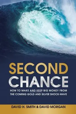 Druhá šanca: Ako zarobiť a udržať si veľké peniaze z nadchádzajúcej šokovej vlny zlata a striebra - Second Chance: How to Make and Keep Big Money from the Coming Gold and Silver Shock-Wave