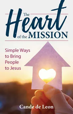 Srdce misie: Jednoduché spôsoby, ako priviesť ľudí k Ježišovi - The Heart of the Mission: Simple Ways to Bring People to Jesus