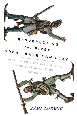 Vzkriesenie prvej veľkej americkej hry: Imperiálna politika a koloniálne ambície v pohraničnom Detroite - Resurrecting the First Great American Play: Imperial Politics and Colonial Ambitions in Frontier Detroit