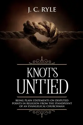 Rozviazané uzly: Jednoduché vyjadrenia k sporným bodom náboženstva z pohľadu evanjelického cirkevníka (s poznámkami) - Knots Untied: Being Plain Statements on Disputed Points in Religion from the Standpoint of an Evangelical Churchman (Annotated)