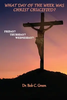 Ktorý deň v týždni bol ukrižovaný Kristus? Piatok?, štvrtok?, streda? - What Day of the Week Was Christ Crucified?: Friday?, Thursday?, Wednesday?