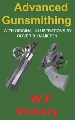 Advanced Gunsmithing: Manual of Instruction in the Manufacture, Alteration and Repair of Firearms inso-so far as the Necessary Metal Work with - Advanced Gunsmithing: Manual of Instruction in the Manufacture, Alteration and Repair of Firearms in-so-far as the Necessary Metal Work with