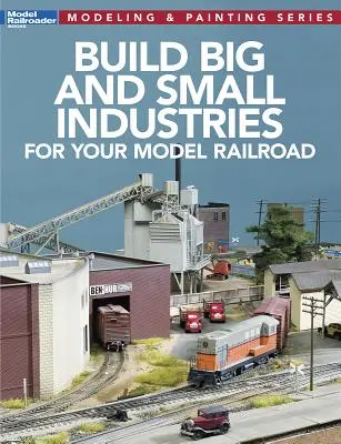 Budovanie veľkých a malých priemyselných odvetví pre vašu modelovú železnicu - Build Big and Small Industries for Your Model Railroad