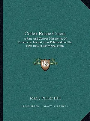 Codex Rosae Crucis: Vzácny a kuriózny rukopis ružokrížskeho významu, ktorý sa po prvýkrát vydáva v pôvodnej podobe - Codex Rosae Crucis: A Rare and Curious Manuscript of Rosicrucian Interest, Now Published for the First Time in Its Original Form