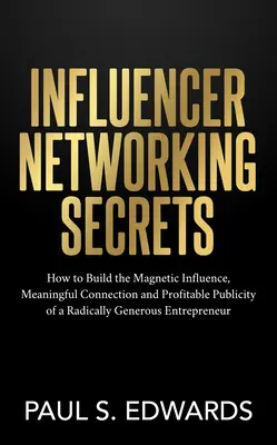 Tajomstvá networkingu influencerov: Ako si vybudovať magnetický vplyv, zmysluplné spojenie a ziskovú publicitu radikálne štedrého podnikateľa - Influencer Networking Secrets: How to Build the Magnetic Influence, Meaningful Connection and Profitable Publicity of a Radically Generous Entreprene