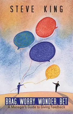 Chváliť sa, obávať sa, čudovať sa, vsádzať: Príručka pre manažérov, ako poskytovať spätnú väzbu - Brag, Worry, Wonder, Bet: A Manager's Guide to Giving Feedback