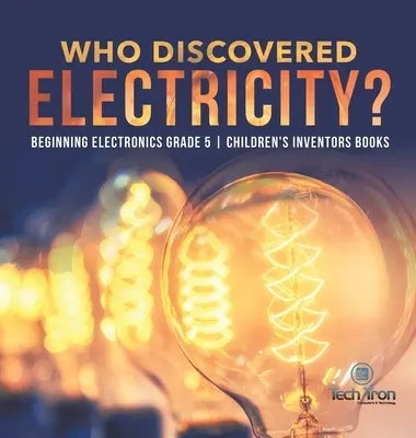 Kto objavil elektrinu? - Začiatky elektroniky Grade 5 - Detské knihy o vynálezcoch - Who Discovered Electricity? - Beginning Electronics Grade 5 - Children's Inventors Books