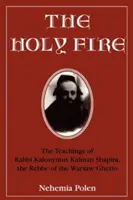 Svätý oheň: Učenie rabína Kalonyma Kalmana Šapiru, rebeho z varšavského geta - The Holy Fire: The Teachings of Rabbi Kalonymus Kalman Shapira, the Rebbe of the Warsaw Ghetto