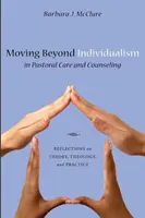 Moving Beyond Individualism in Pastoral Care and Counseling (Pohyb za hranice individualizmu v pastorálnej starostlivosti a poradenstve): Vychádzajúc z teórie, teológie a praxe, sa v pastorácii a pastorálnom poradenstve objavujú nové impulzy. - Moving Beyond Individualism in Pastoral Care and Counseling: Reflections on Theory, Theology, and Practice