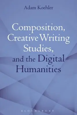 Kompozícia, štúdium tvorivého písania a digitálne humanitné vedy - Composition, Creative Writing Studies, and the Digital Humanities